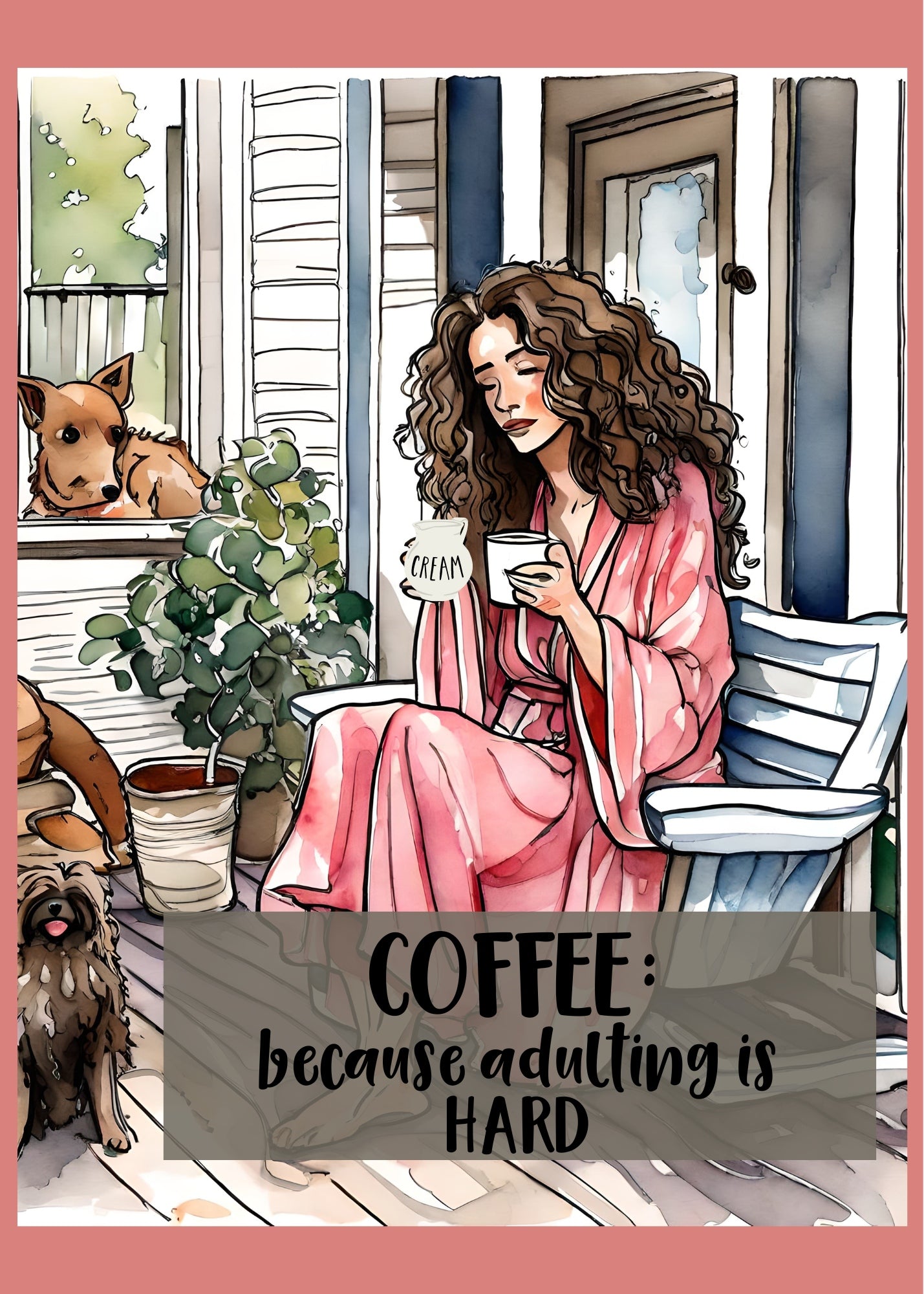 Humorous greeting card. Woman on front porch drinking coffee. There are two dogs with her.